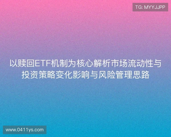 以赎回ETF机制为核心解析市场流动性与投资策略变化影响与风险管理思路